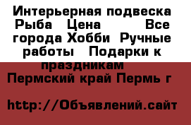  Интерьерная подвеска Рыба › Цена ­ 450 - Все города Хобби. Ручные работы » Подарки к праздникам   . Пермский край,Пермь г.